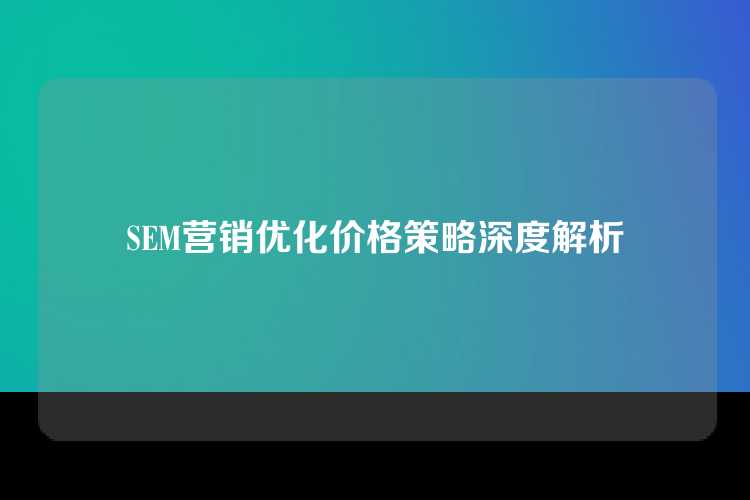 SEM营销优化价格策略深度解析