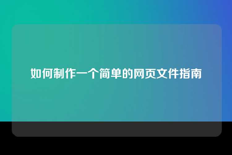 如何制作一个简单的网页文件指南