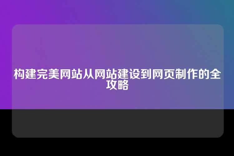 构建完美网站从网站建设到网页制作的全攻略