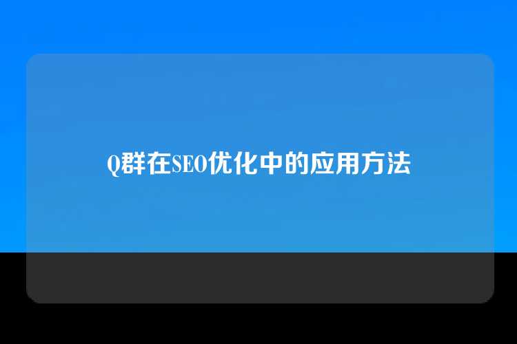 Q群在SEO优化中的应用方法
