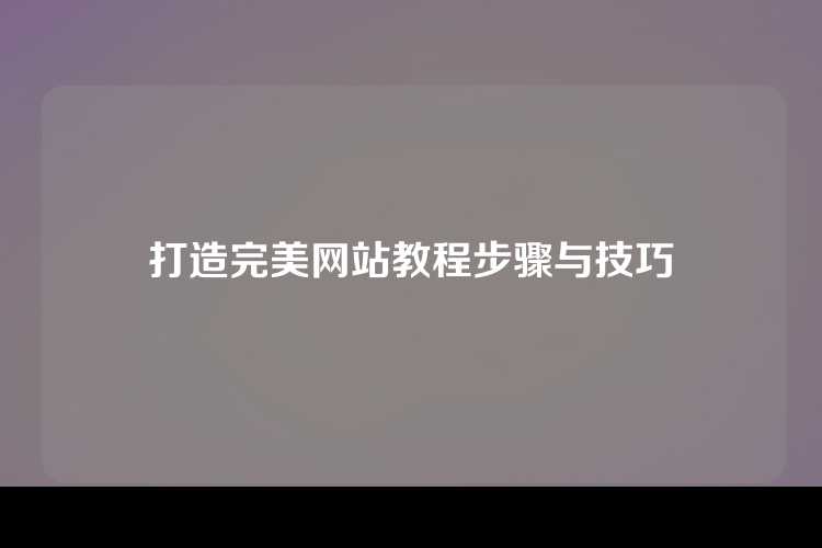 打造完美网站教程步骤与技巧