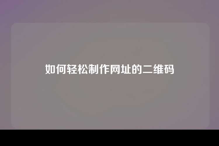 如何轻松制作网址的二维码