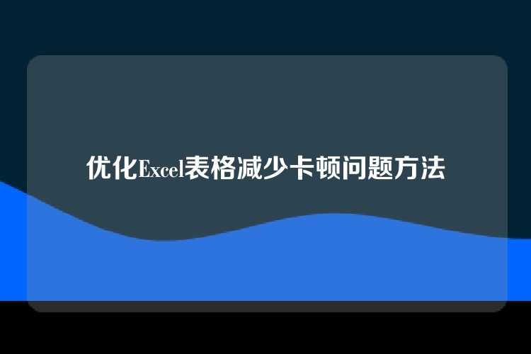 优化Excel表格减少卡顿问题方法