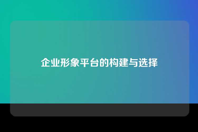 企业形象平台的构建与选择