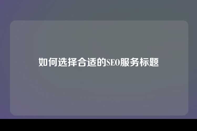 如何选择合适的SEO服务标题
