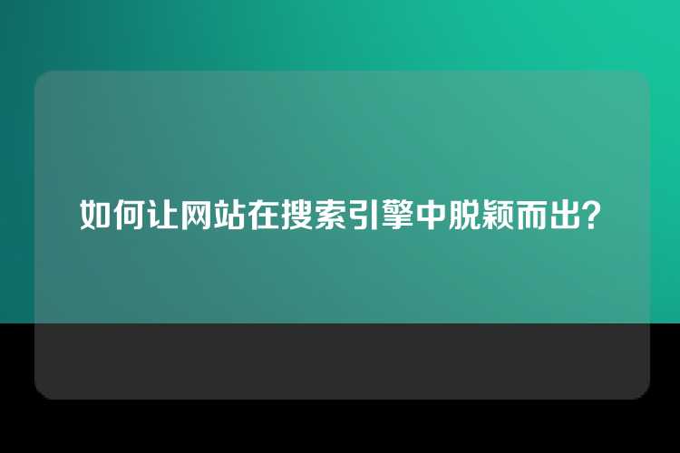 如何让网站在搜索引擎中脱颖而出？