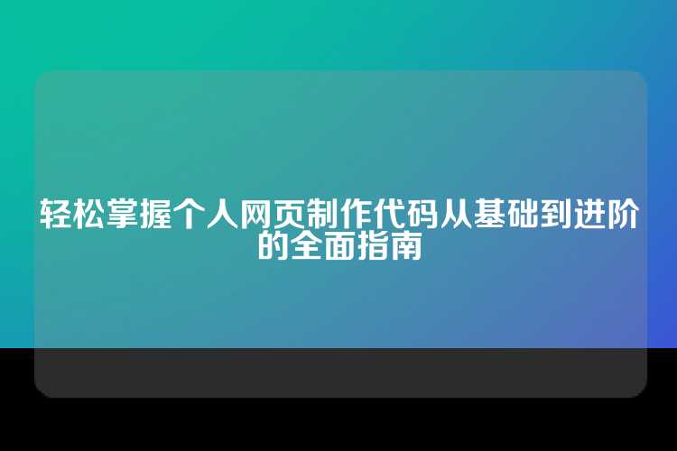 轻松掌握个人网页制作代码从基础到进阶的全面指南