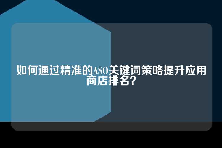 如何通过精准的ASO关键词策略提升应用商店排名？