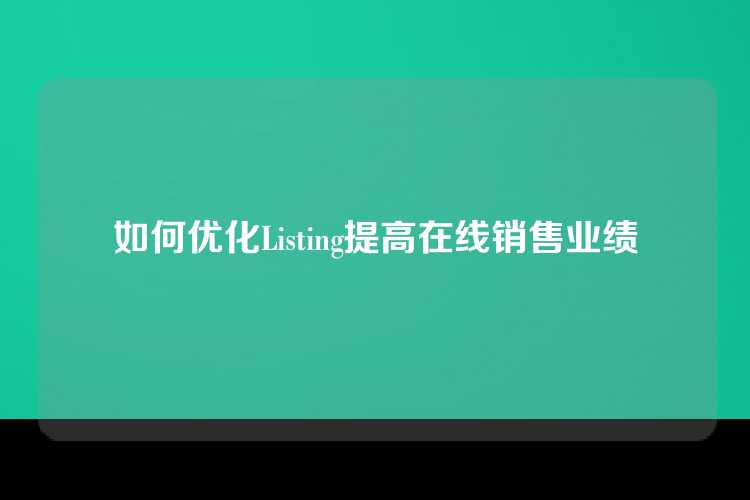 如何优化Listing提高在线销售业绩