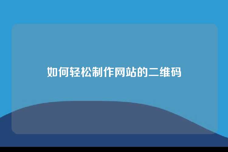 如何轻松制作网站的二维码