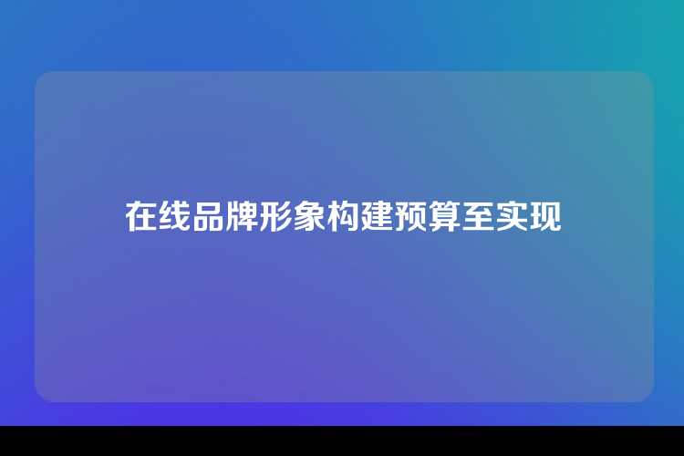 在线品牌形象构建预算至实现