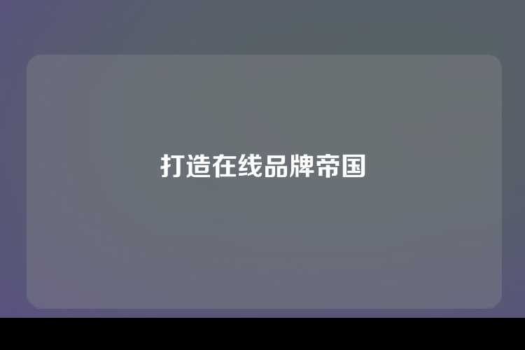 打造在线品牌帝国
