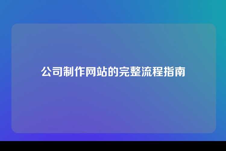 公司制作网站的完整流程指南