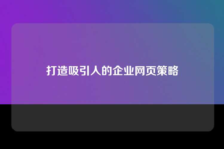 打造吸引人的企业网页策略