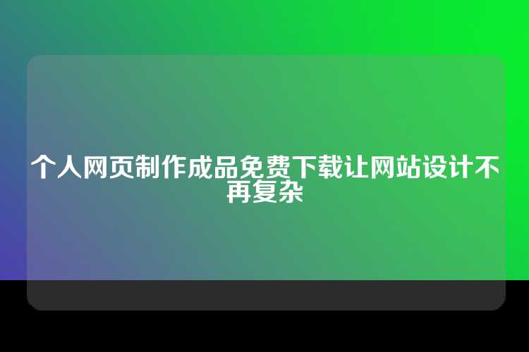 个人网页制作成品免费下载让网站设计不再复杂