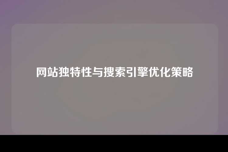 网站独特性与搜索引擎优化策略