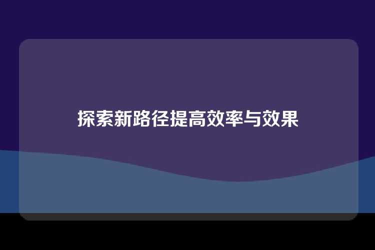探索新路径提高效率与效果