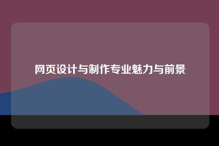 网页设计与制作专业魅力与前景