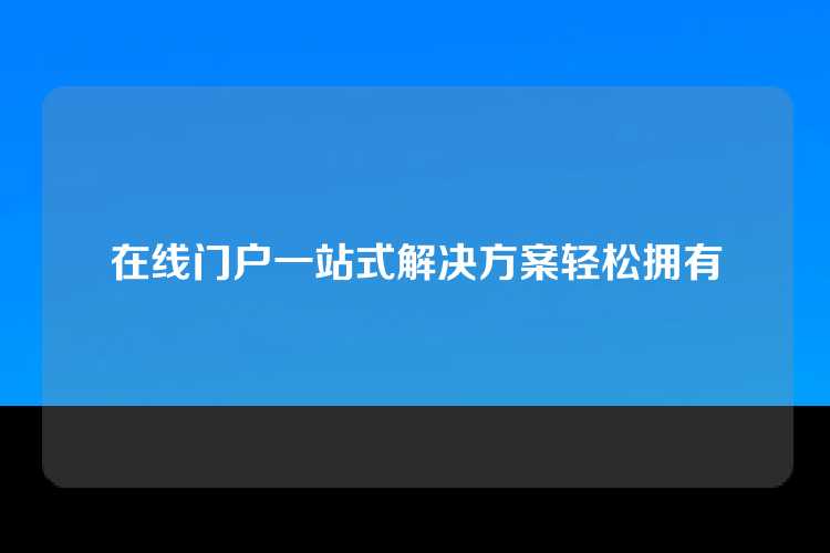 在线门户一站式解决方案轻松拥有