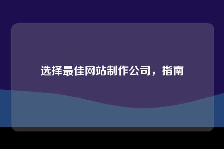 选择最佳网站制作公司，指南