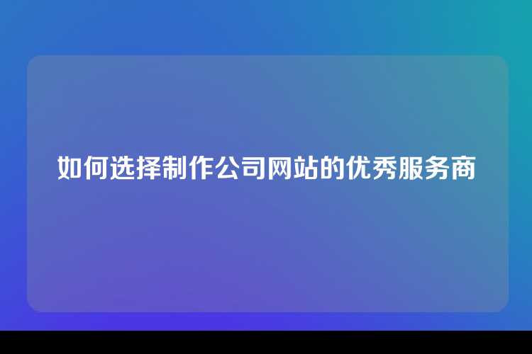 如何选择制作公司网站的优秀服务商