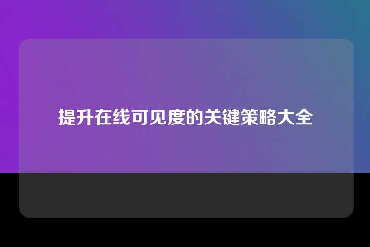 提升在线可见度的关键策略大全