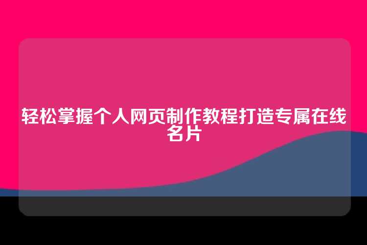 轻松掌握个人网页制作教程打造专属在线名片