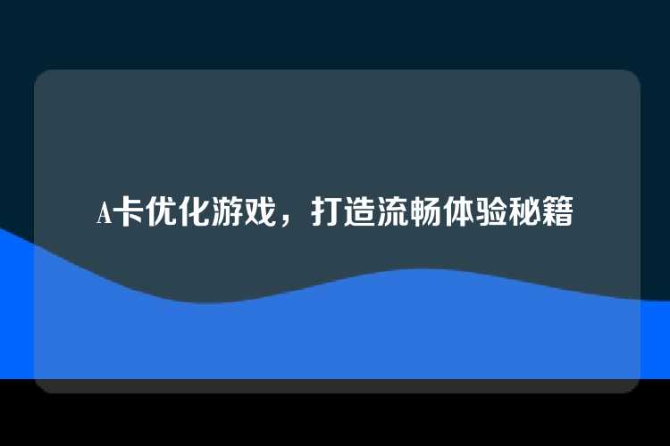 A卡优化游戏，打造流畅体验秘籍