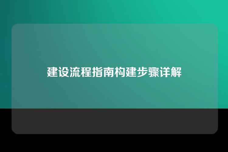 建设流程指南构建步骤详解