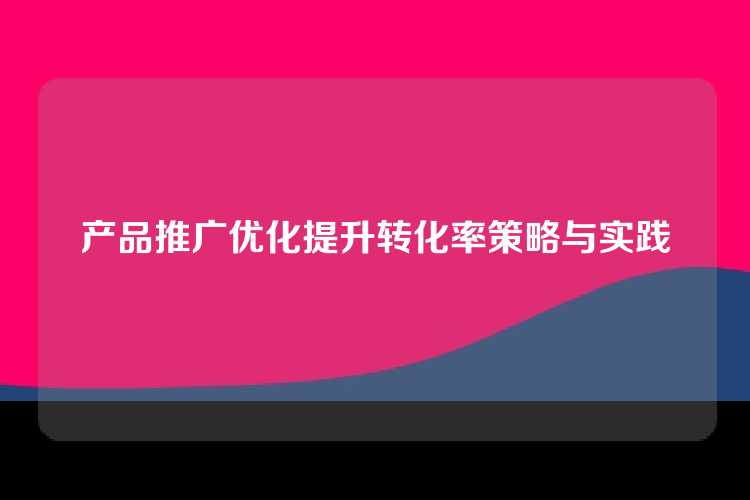 产品推广优化提升转化率策略与实践