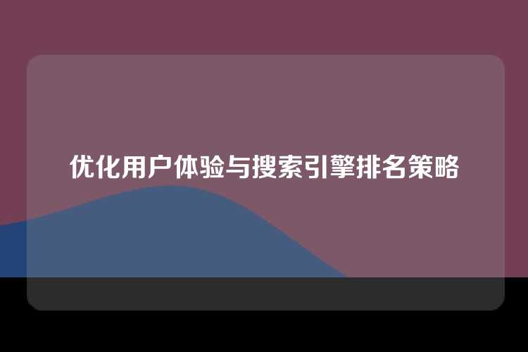 优化用户体验与搜索引擎排名策略