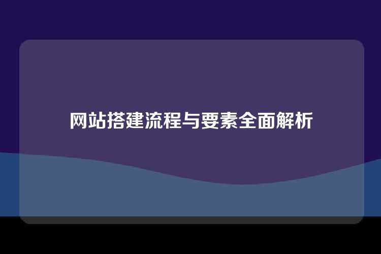 网站搭建流程与要素全面解析