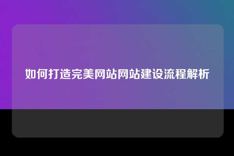如何打造完美网站网站建设流程解析