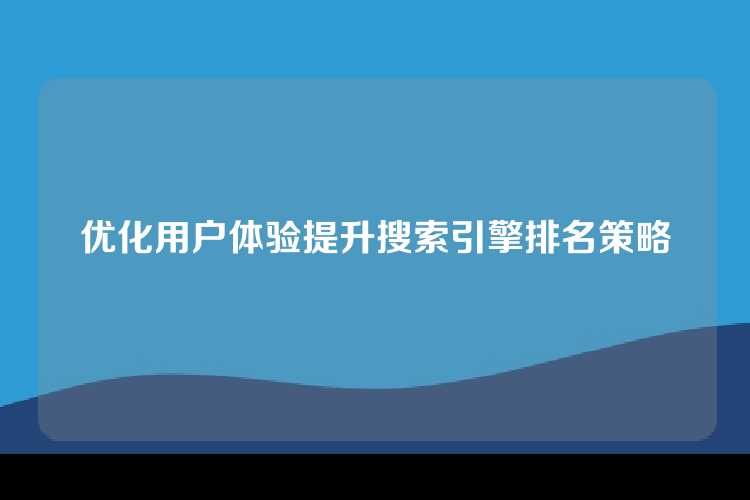 优化用户体验提升搜索引擎排名策略