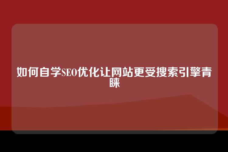如何自学SEO优化让网站更受搜索引擎青睐