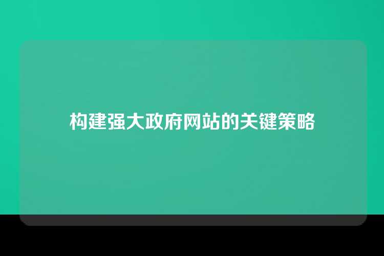 构建强大政府网站的关键策略