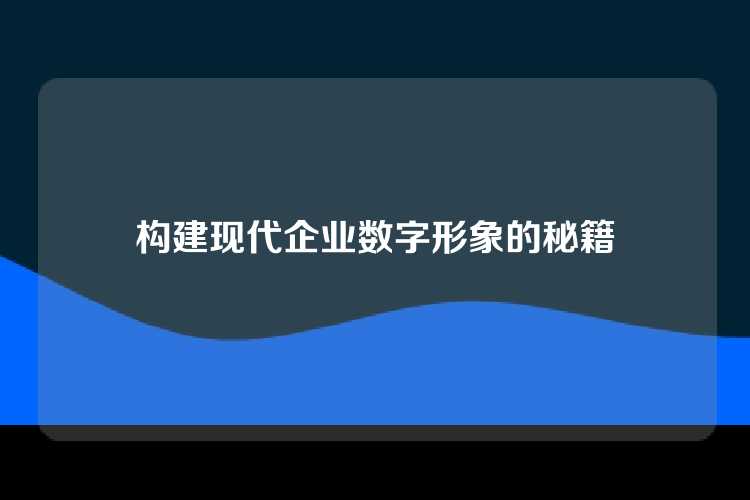构建现代企业数字形象的秘籍