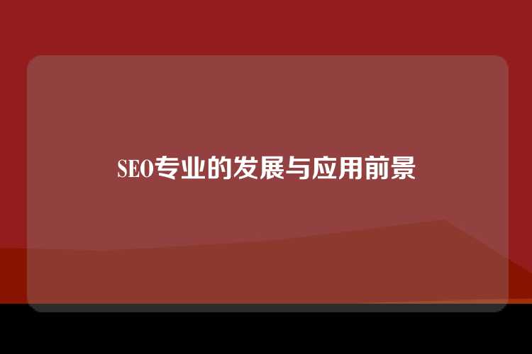 SEO专业的发展与应用前景