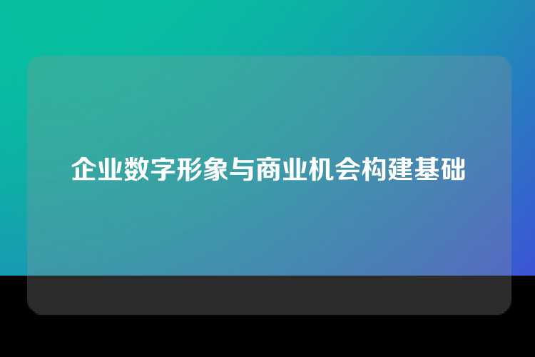 企业数字形象与商业机会构建基础