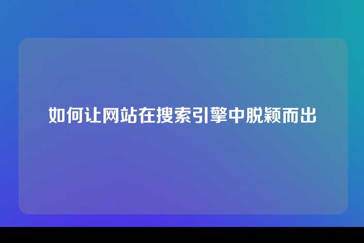 如何让网站在搜索引擎中脱颖而出