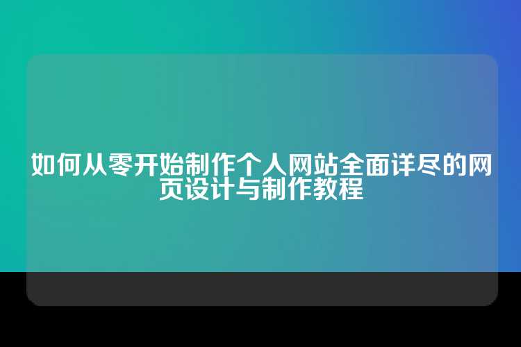 如何从零开始制作个人网站全面详尽的网页设计与制作教程