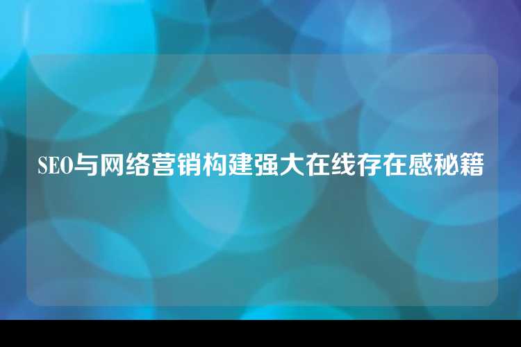 SEO与网络营销构建强大在线存在感秘籍