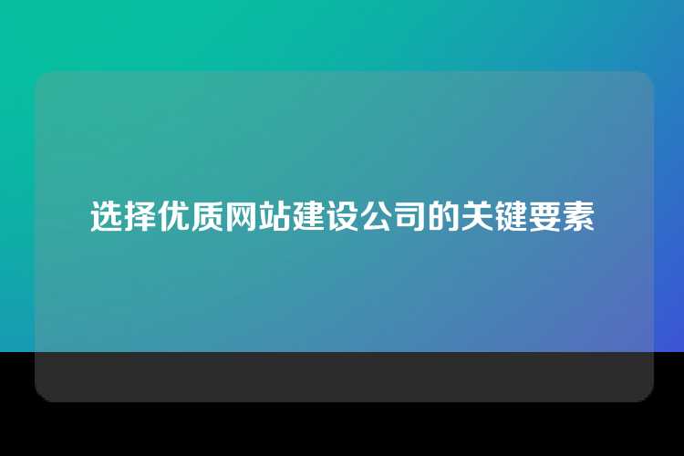 选择优质网站建设公司的关键要素