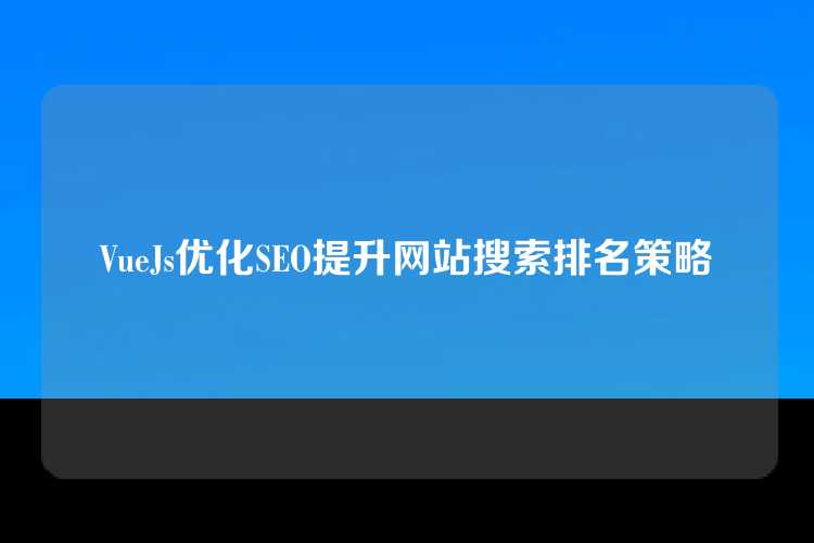 VueJs优化SEO提升网站搜索排名策略