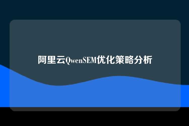 阿里云QwenSEM优化策略分析