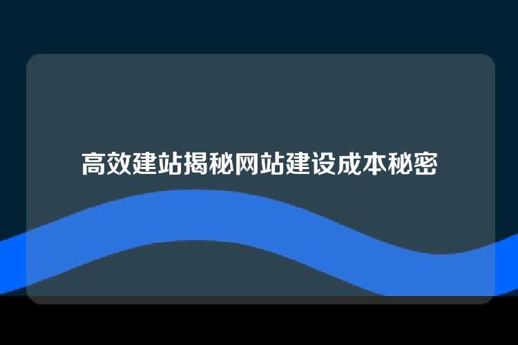 高效建站揭秘网站建设成本秘密