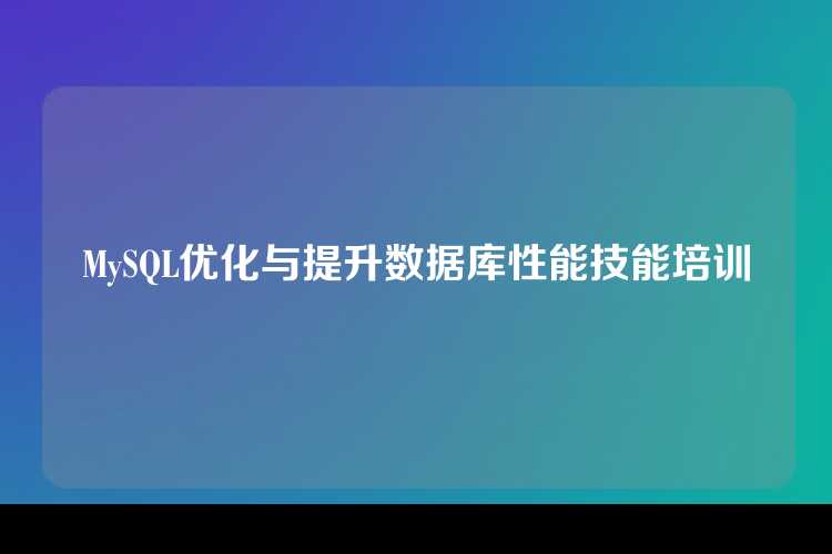 MySQL优化与提升数据库性能技能培训