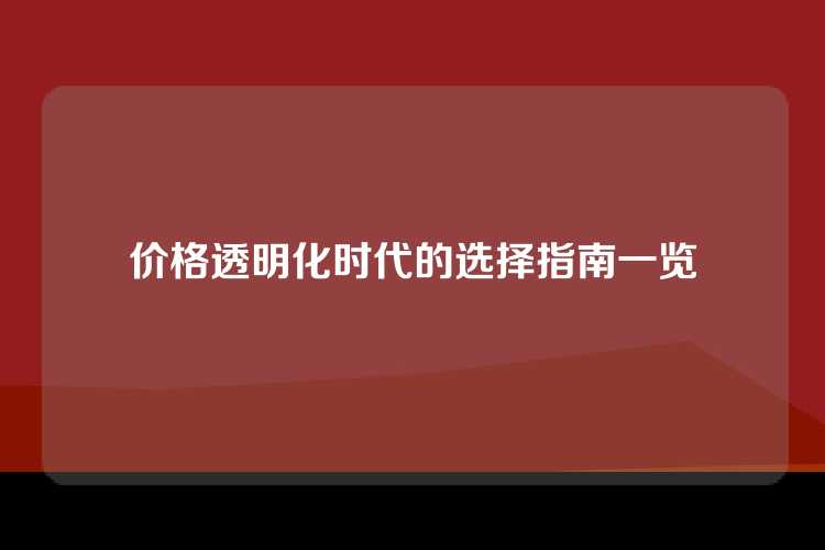 价格透明化时代的选择指南一览