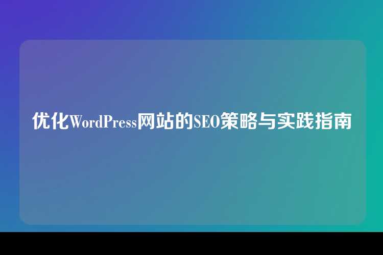 优化WordPress网站的SEO策略与实践指南