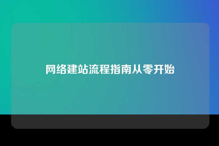 网络建站流程指南从零开始